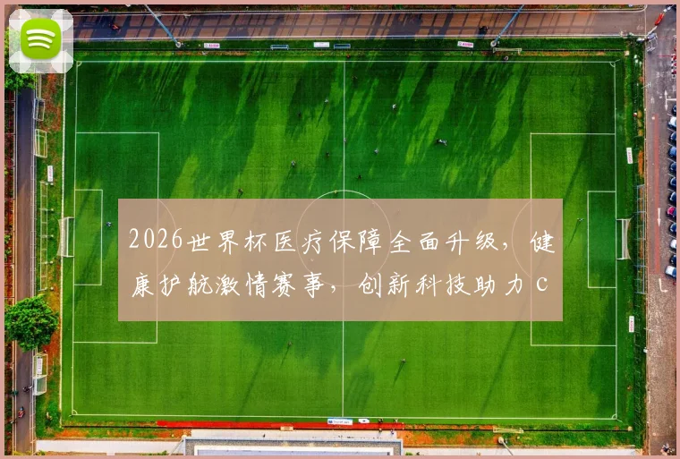 2026世界杯医疗保障全面升级，健康护航激情赛事，创新科技助力 commas